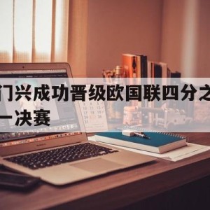 大发娱乐官网-门兴成功晋级欧国联四分之一决赛(门兴vs国际米兰欧冠)