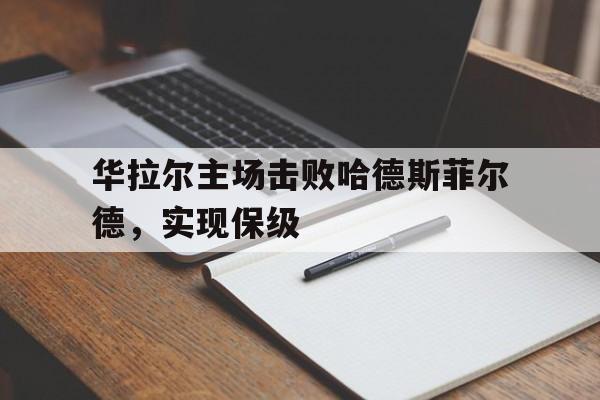 华拉尔主场击败哈德斯菲尔德，实现保级的简单介绍
