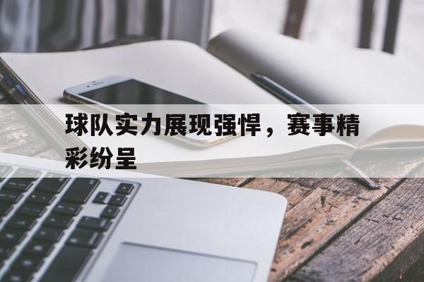 关于球队实力展现强悍,赛事精彩纷呈的信息 关于球队实力展现强悍,赛事精彩纷呈的信息