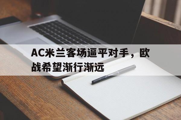 AC米兰客场逼平对手,欧战希望渐行渐远的简单介绍 AC米兰客场逼平对手,欧战希望渐行渐远的简单介绍