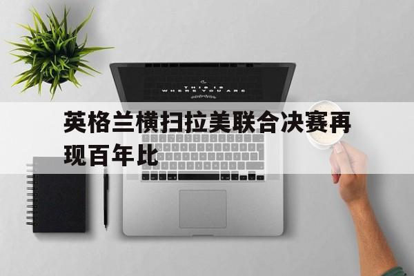 包含英格兰横扫拉美联合决赛再现百年比的词条